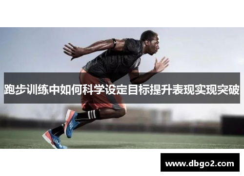 跑步训练中如何科学设定目标提升表现实现突破
